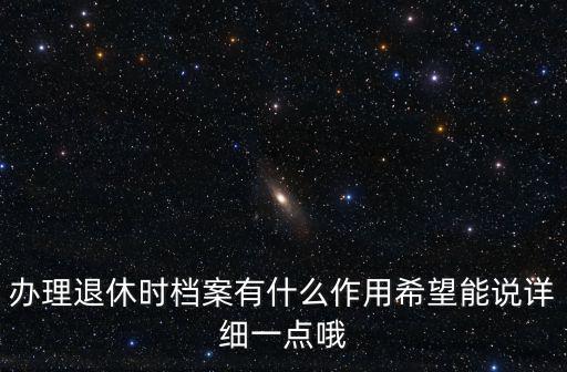辦理退休時檔案有什么作用希望能說詳細一點哦