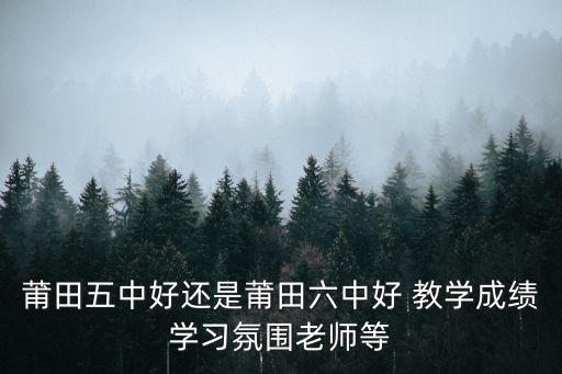 莆田五中好還是莆田六中好 教學成績學習氛圍老師等