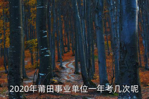 2020年莆田事業(yè)單位一年考幾次呢