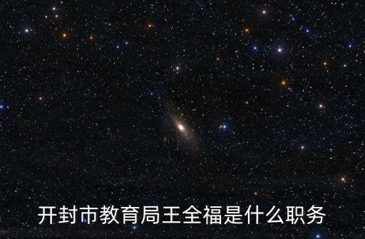開封市教育局王全福是什么職務
