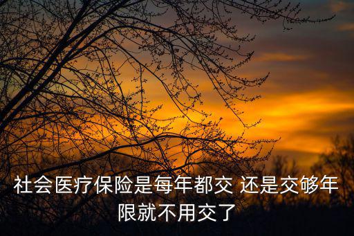 社會醫療保險是每年都交 還是交夠年限就不用交了