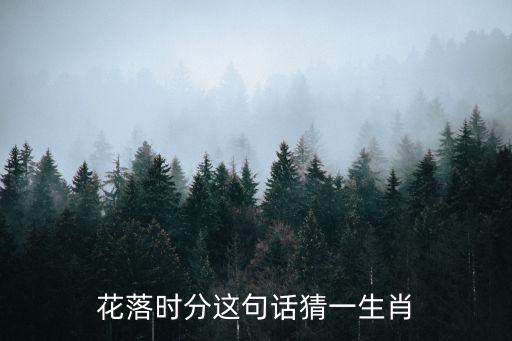 花開時(shí)分，花落時(shí)分這句話猜一生肖