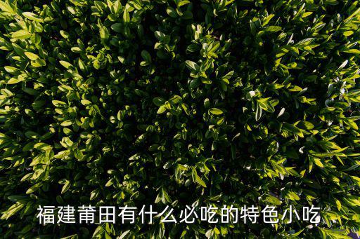 福建莆田有什么必吃的特色小吃