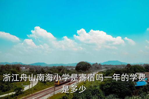 浙江舟山南海小學(xué)是寄宿嗎一年的學(xué)費是多少