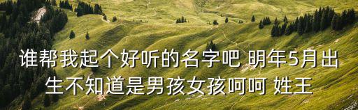 王德君，誰(shuí)幫我起個(gè)好聽(tīng)的名字吧 明年5月出生不知道是男孩女孩呵呵 姓王