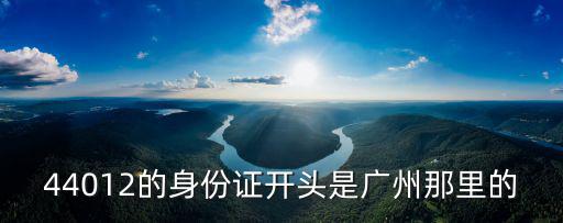 44012的身份證開頭是廣州那里的