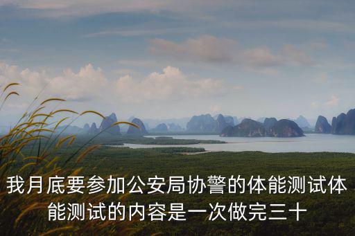 我月底要參加公安局協警的體能測試體能測試的內容是一次做完三十