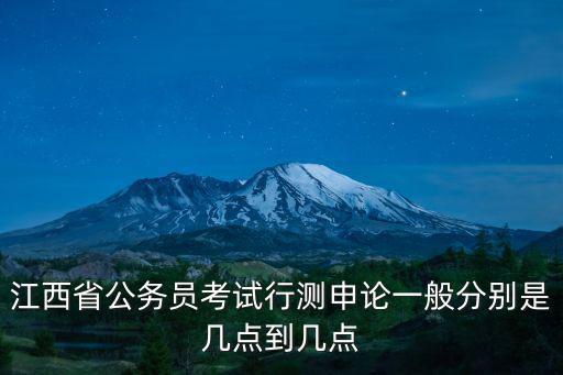江西省公務員考試行測申論一般分別是幾點到幾點
