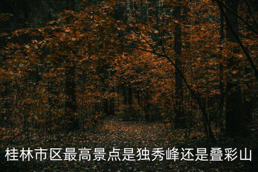 桂林市區(qū)最高景點是獨秀峰還是疊彩山