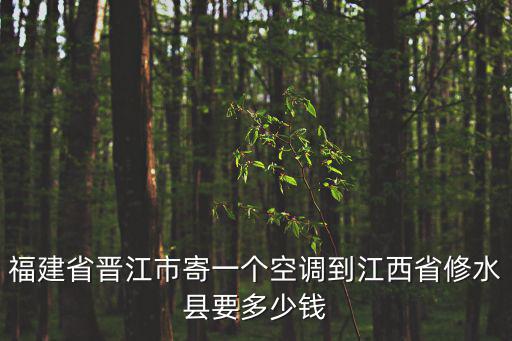 福建省晉江市寄一個空調到江西省修水縣要多少錢