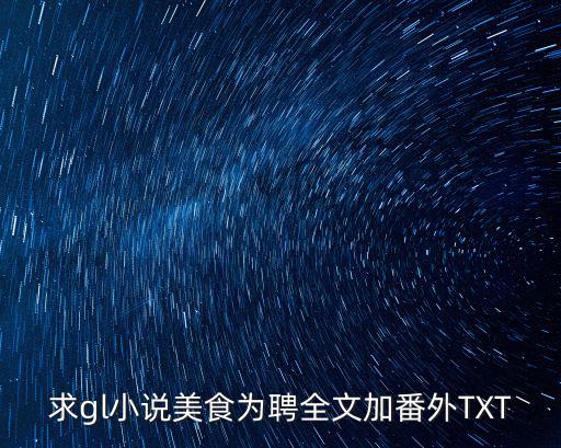 求gl小說美食為聘全文加番外TXT