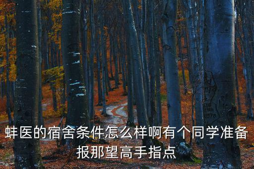 蚌醫(yī)的宿舍條件怎么樣啊有個(gè)同學(xué)準(zhǔn)備報(bào)那望高手指點(diǎn)