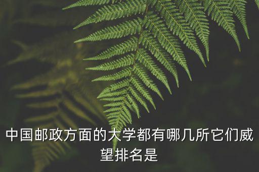 中國郵政方面的大學都有哪幾所它們威望排名是