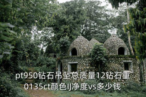 亞一金店官網，pt950鉆石吊墜總質量12鉆石重0135ct顏色IJ凈度vs多少錢