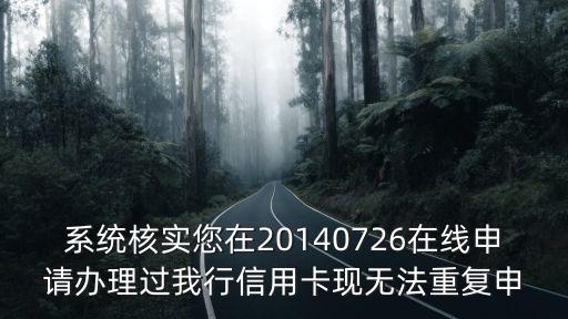 系統(tǒng)核實(shí)您在20140726在線申請辦理過我行信用卡現(xiàn)無法重復(fù)申