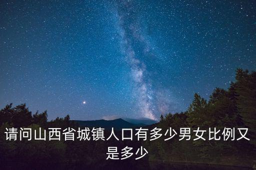 請(qǐng)問(wèn)山西省城鎮(zhèn)人口有多少男女比例又是多少