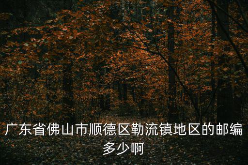 廣東省佛山市順德區勒流鎮地區的郵編多少啊