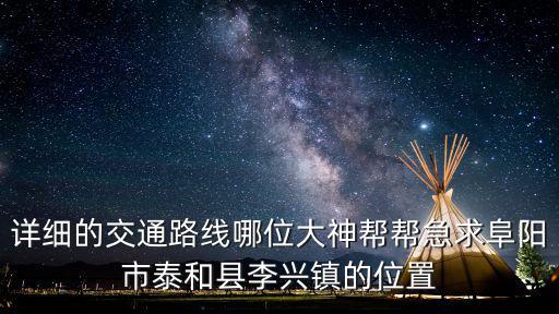 詳細的交通路線哪位大神幫幫急求阜陽市泰和縣李興鎮(zhèn)的位置