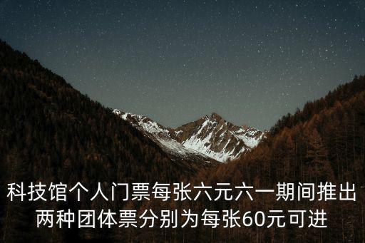 科技館個人門票每張六元六一期間推出兩種團體票分別為每張60元可進