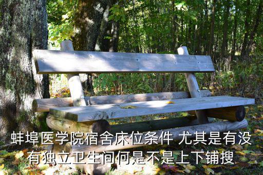 蚌埠醫學院宿舍，蚌醫的宿舍條件怎么樣啊有個同學準備報那望高手指點