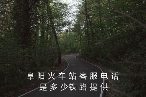 阜 陽 火 車 站 客 服 電 話 是 多 少鐵 路 提 供
