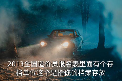 2013全國造價員報名表里面有個存檔單位這個是指你的檔案存放