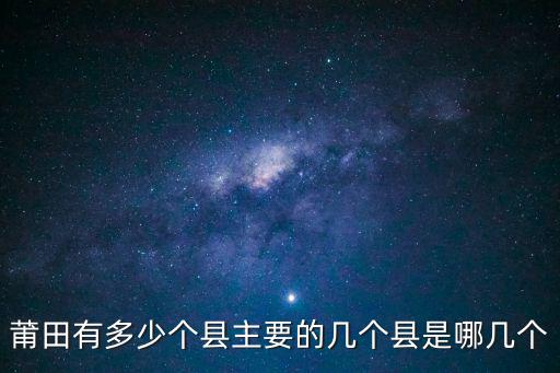 莆田有多少個縣主要的幾個縣是哪幾個