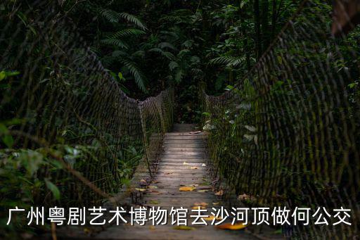 廣州粵劇藝術博物館去沙河頂做何公交