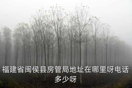 福建省閩侯縣房管局地址在哪里呀電話多少呀