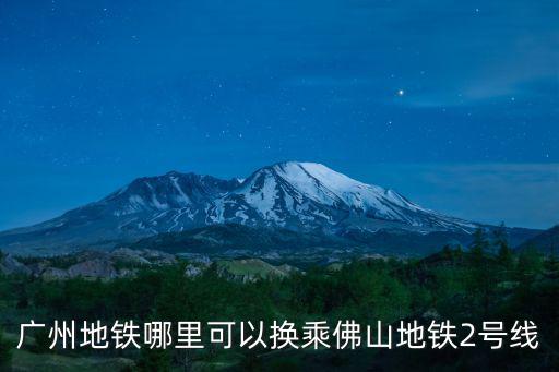 廣州地鐵哪里可以換乘佛山地鐵2號線