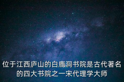 位于江西廬山的白鹿洞書院是古代著名的四大書院之一宋代理學(xué)大師