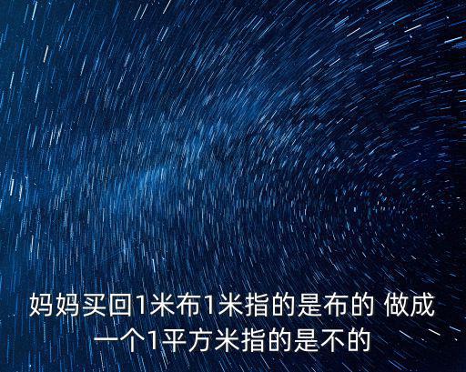 媽媽買回1米布1米指的是布的 做成一個(gè)1平方米指的是不的