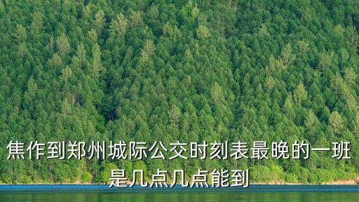 城際公交時刻表，焦作到鄭州城際公交時刻表最晚的一班是幾點幾點能到