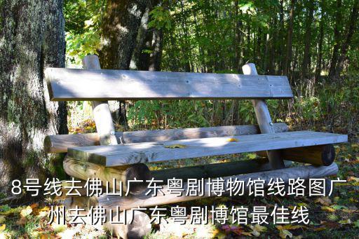 8號線去佛山廣東粵劇博物館線路圖廣州去佛山廣東粵劇博館最佳線