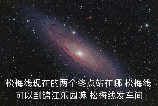 松梅專線，松梅專線現在松江的起點站在哪里 是大學城還是城東站有時候能在城
