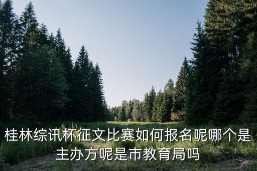 桂林綜訊杯征文比賽如何報名呢哪個是主辦方呢是市教育局嗎
