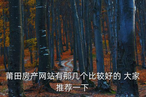 莆田房產網站有那幾個比較好的 大家推薦一下