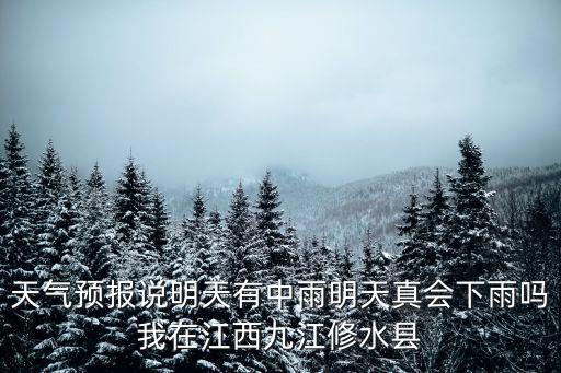 九江市修水縣天氣，天氣預報說明天有中雨明天真會下雨嗎我在江西九江修水縣