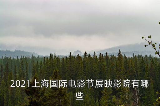 2021上海國際電影節展映影院有哪些