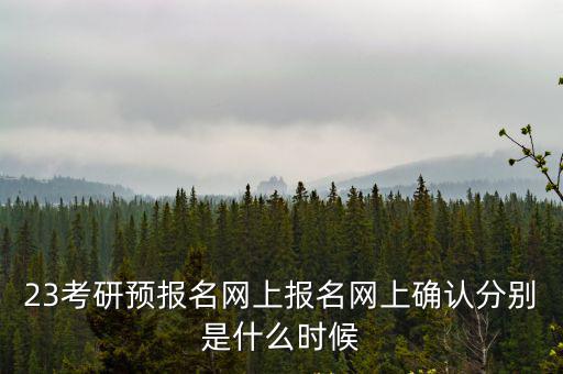 23考研預(yù)報(bào)名網(wǎng)上報(bào)名網(wǎng)上確認(rèn)分別是什么時(shí)候