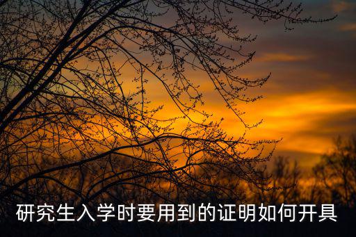 研究生入學時要用到的證明如何開具