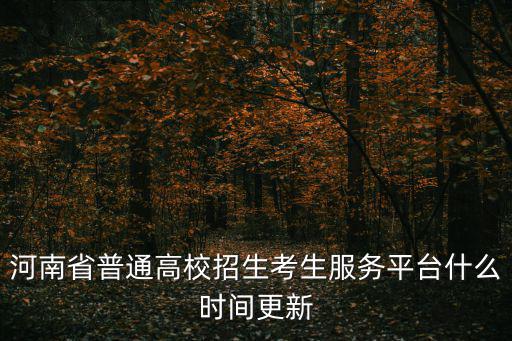 河南省普通高校招生考生服務平臺什么時間更新