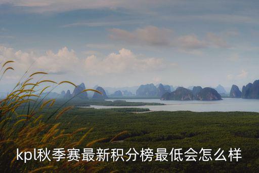 kpl秋季賽最新積分榜最低會(huì)怎么樣