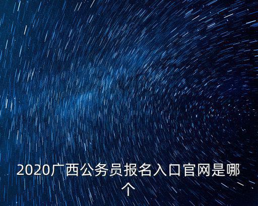 廣西人事考試網報名入口，2020廣西公務員報名入口官網是哪個