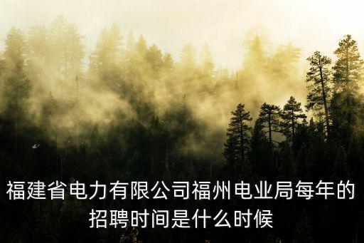 福建省電力有限公司福州電業局每年的招聘時間是什么時候