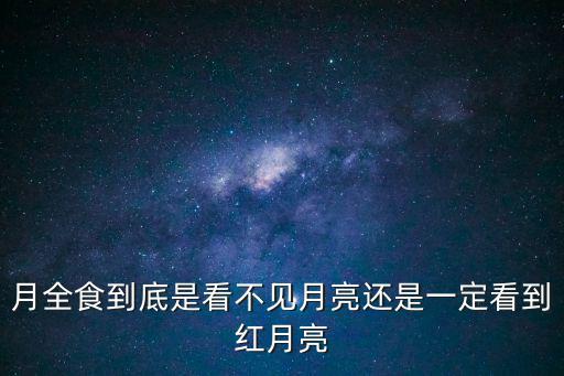 月全食到底是看不見月亮還是一定看到紅月亮