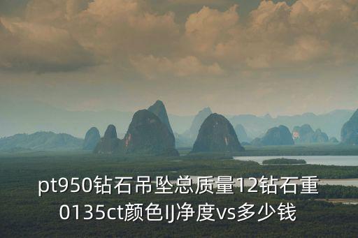 pt950鉆石吊墜總質量12鉆石重0135ct顏色IJ凈度vs多少錢
