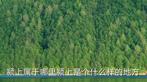 潁上屬于哪里潁上是個(gè)什么樣的地方