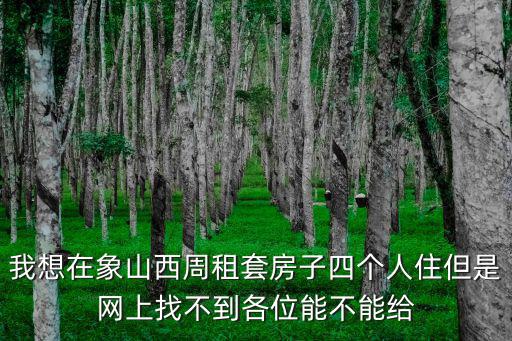 我想在象山西周租套房子四個人住但是網上找不到各位能不能給