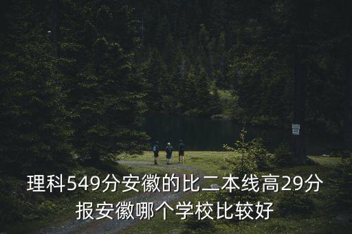理科549分安徽的比二本線高29分報安徽哪個學校比較好